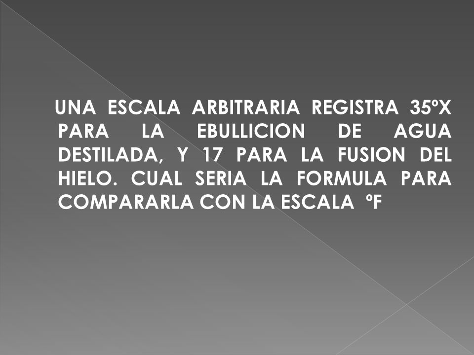 UNA ESCALA ARBITRARIA REGISTRA 35ºX PARA LA EBULLICION DE AGUA DESTILADA, Y 17 PARA LA FUSION DEL HIELO.