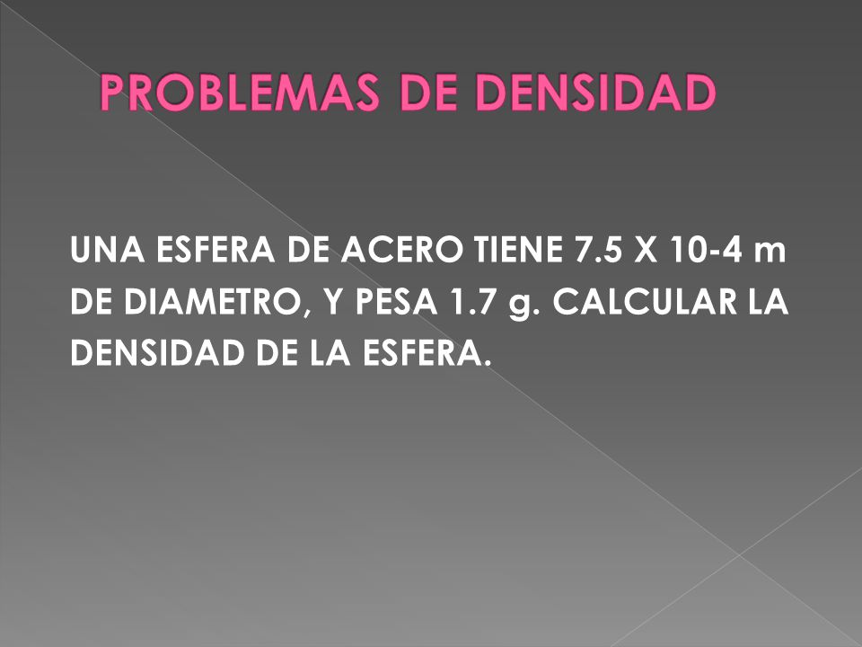 PROBLEMAS DE DENSIDAD UNA ESFERA DE ACERO TIENE 7.5 X 10-4 m DE DIAMETRO, Y PESA 1.7 g.
