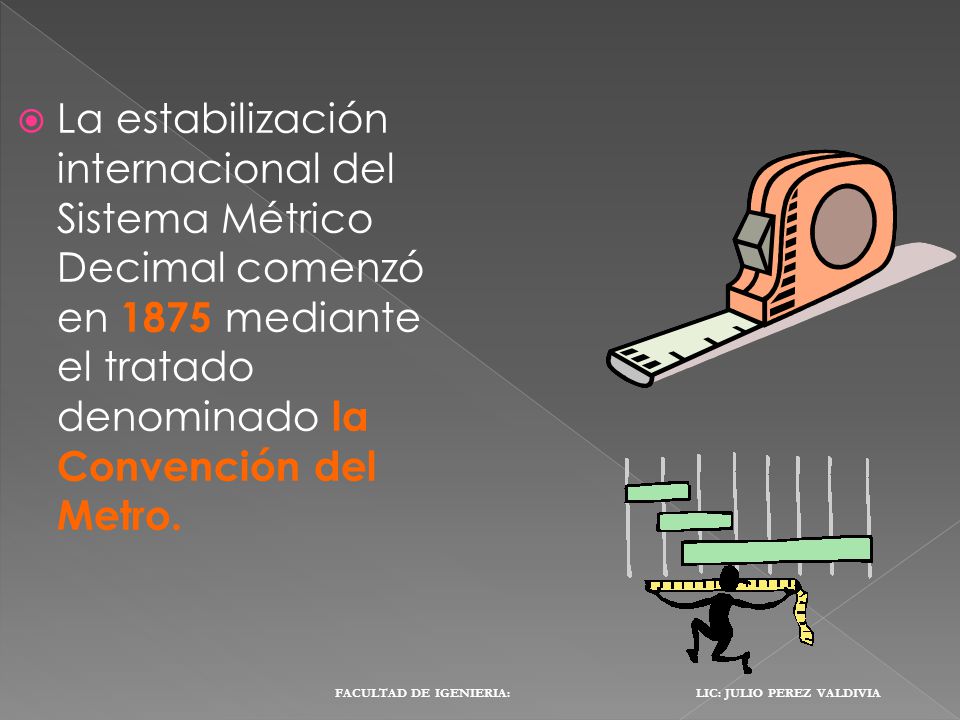 La estabilización internacional del Sistema Métrico Decimal comenzó en 1875 mediante el tratado denominado la Convención del Metro.