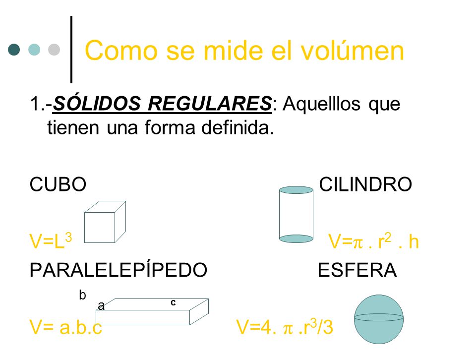 Como se mide el volúmen 1.-SÓLIDOS REGULARES: Aquelllos que tienen una forma definida. CUBO CILINDRO.