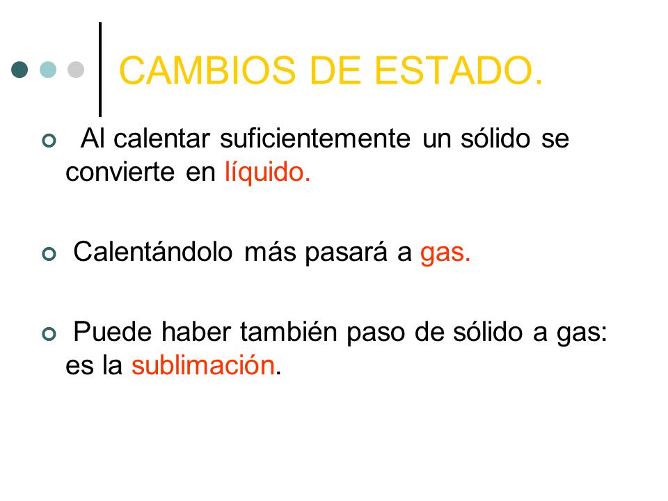 CAMBIOS DE ESTADO. Al calentar suficientemente un sólido se convierte en líquido. Calentándolo más pasará a gas.