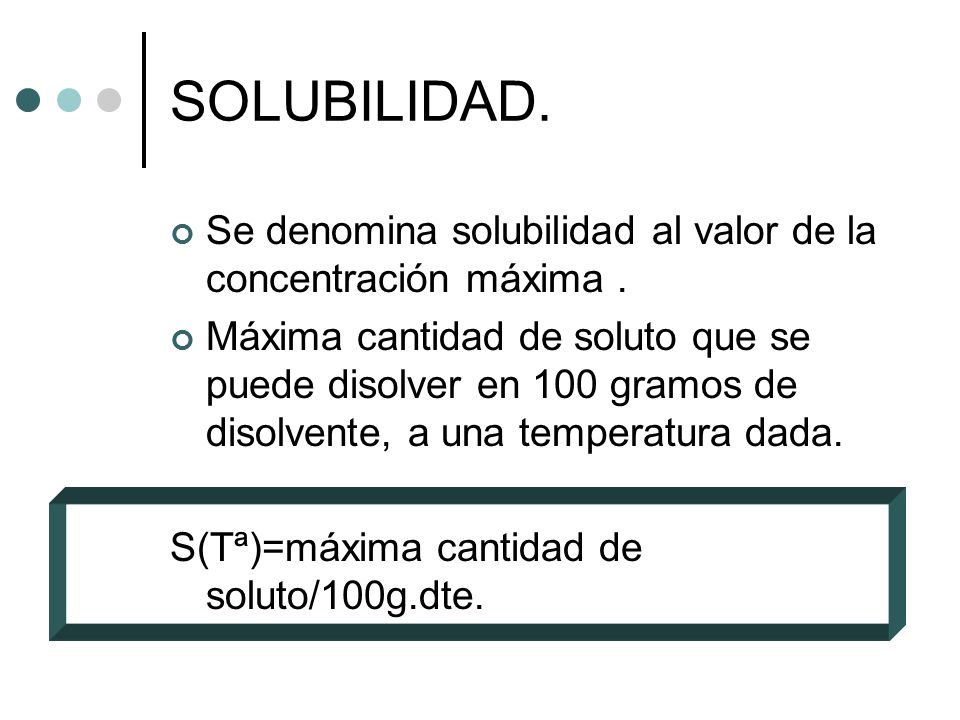 SOLUBILIDAD. Se denomina solubilidad al valor de la concentración máxima .