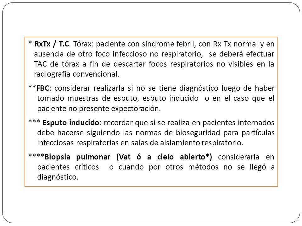* RxTx / T.C. Tórax: paciente con síndrome febril, con Rx Tx normal y en ausencia de otro foco infeccioso no respiratorio, se deberá efectuar TAC de tórax a fin de descartar focos respiratorios no visibles en la radiografía convencional.