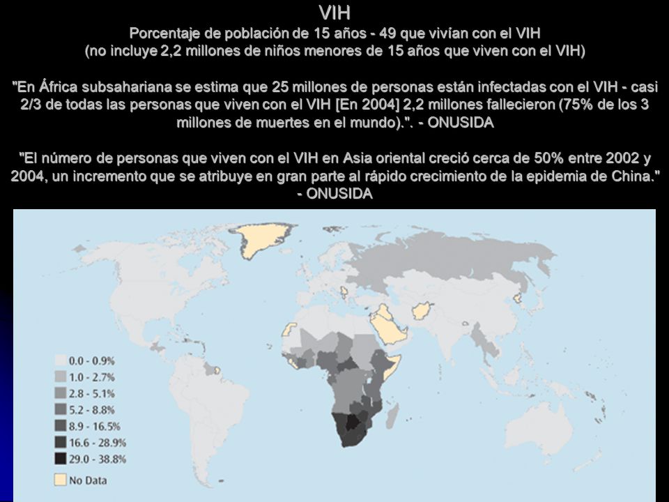 VIH Porcentaje de población de 15 años - 49 que vivían con el VIH (no incluye 2,2 millones de niños menores de 15 años que viven con el VIH) En África subsahariana se estima que 25 millones de personas están infectadas con el VIH - casi 2/3 de todas las personas que viven con el VIH [En 2004] 2,2 millones fallecieron (75% de los 3 millones de muertes en el mundo). .