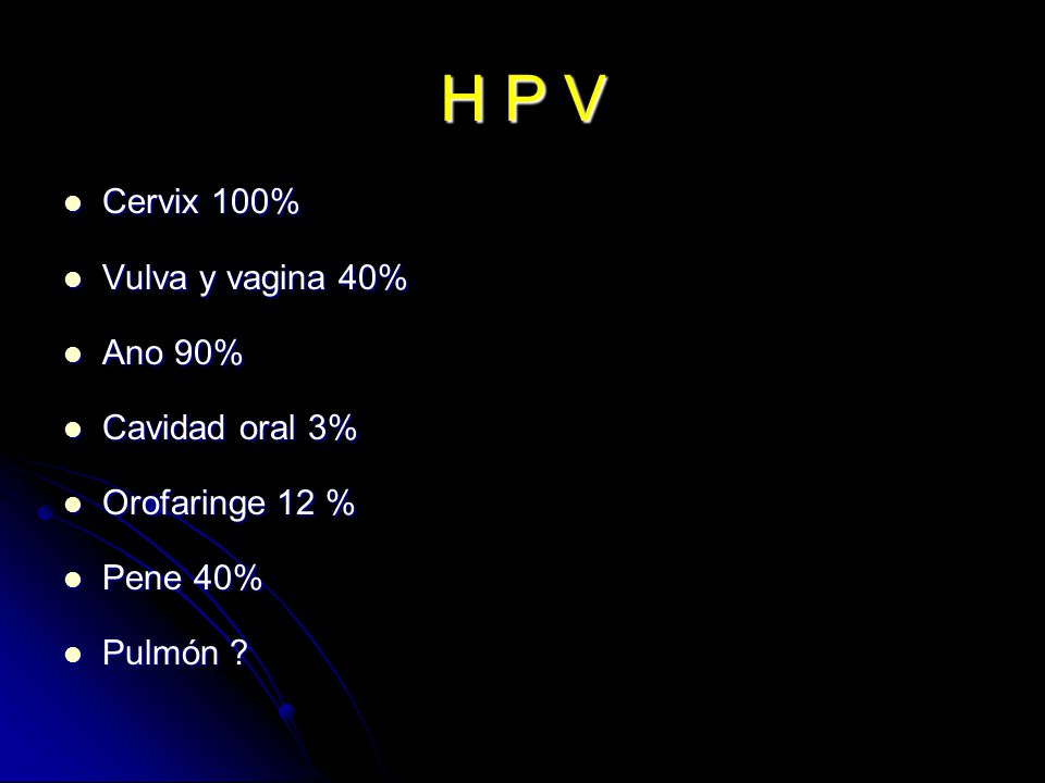 H P V Cervix 100% Vulva y vagina 40% Ano 90% Cavidad oral 3%
