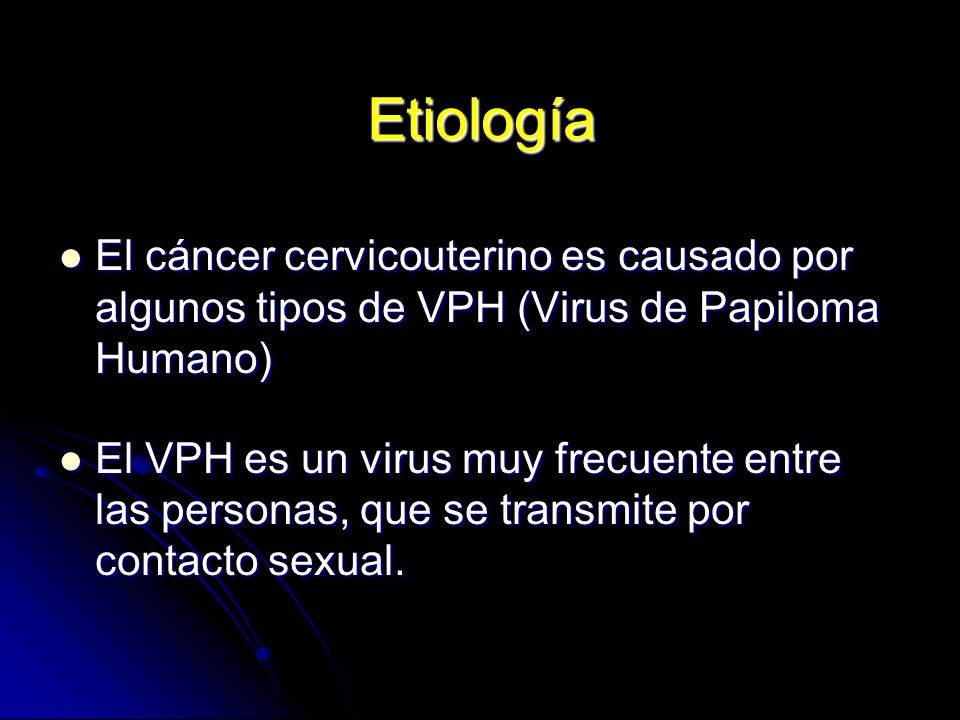 Etiología El cáncer cervicouterino es causado por algunos tipos de VPH (Virus de Papiloma Humano)