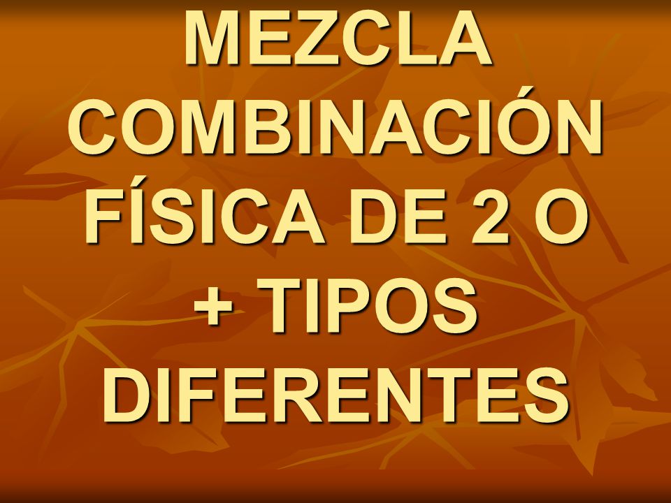 MEZCLA COMBINACIÓN FÍSICA DE 2 O + TIPOS DIFERENTES