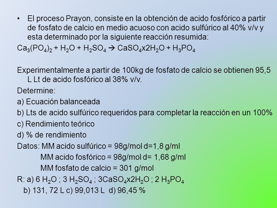 El proceso Prayon, consiste en la obtención de acido fosfórico a partir de fosfato de calcio en medio acuoso con acido sulfúrico al 40% v/v y esta determinado por la siguiente reacción resumida: