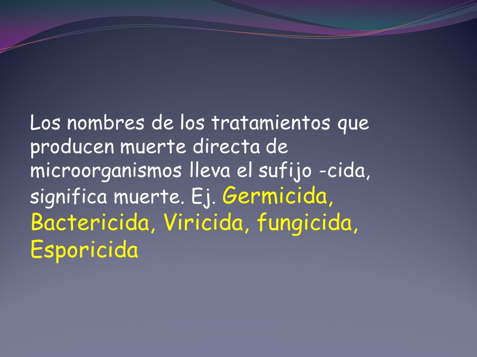 Los nombres de los tratamientos que producen muerte directa de microorganismos lleva el sufijo -cida, significa muerte.