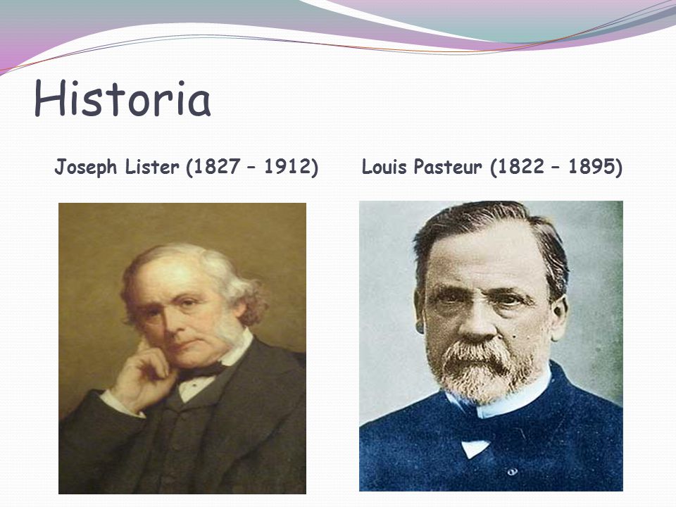 Historia Joseph Lister (1827 – 1912) Louis Pasteur (1822 – 1895)