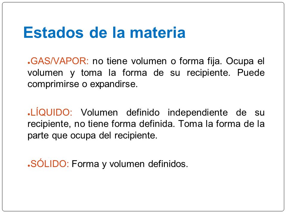 Estados de la materia GAS/VAPOR: no tiene volumen o forma fija. Ocupa el volumen y toma la forma de su recipiente. Puede comprimirse o expandirse.