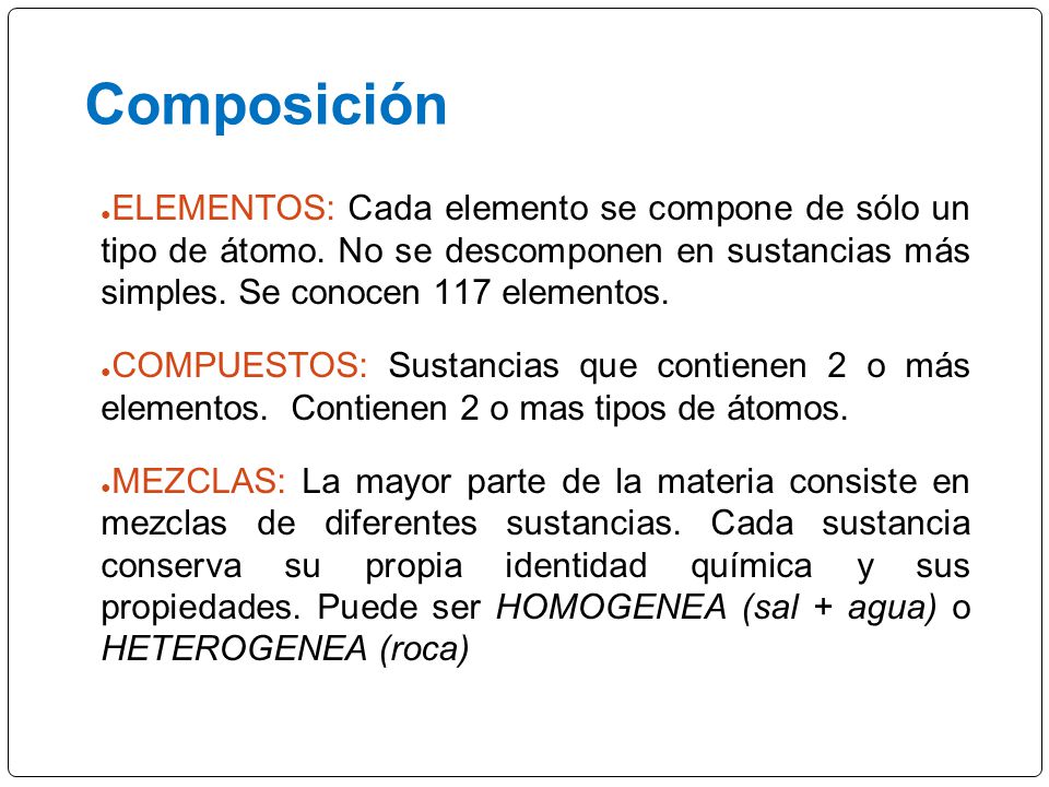 Composición ELEMENTOS: Cada elemento se compone de sólo un tipo de átomo. No se descomponen en sustancias más simples. Se conocen 117 elementos.
