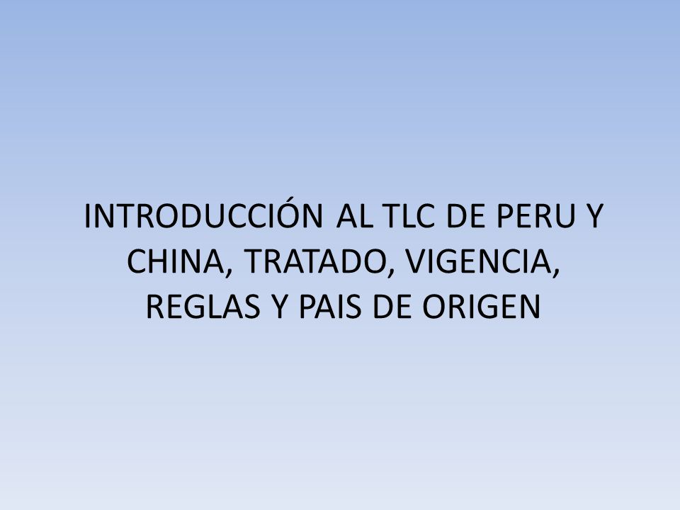 INTRODUCCIÓN AL TLC DE PERU Y CHINA, TRATADO, VIGENCIA, REGLAS Y PAIS DE ORIGEN