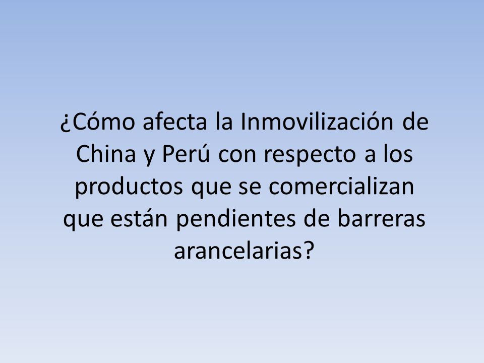 ¿Cómo afecta la Inmovilización de China y Perú con respecto a los productos que se comercializan que están pendientes de barreras arancelarias