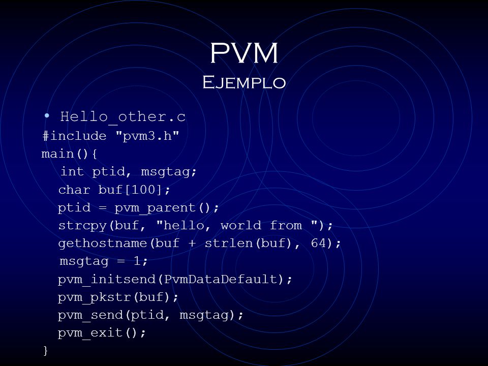 PVM Ejemplo Hello_other.c #include pvm3.h main(){ int ptid, msgtag;