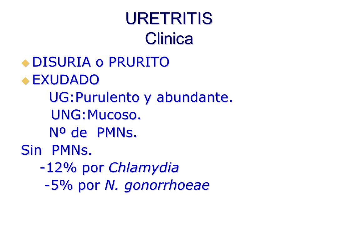 URETRITIS Clinica DISURIA o PRURITO EXUDADO UG:Purulento y abundante.