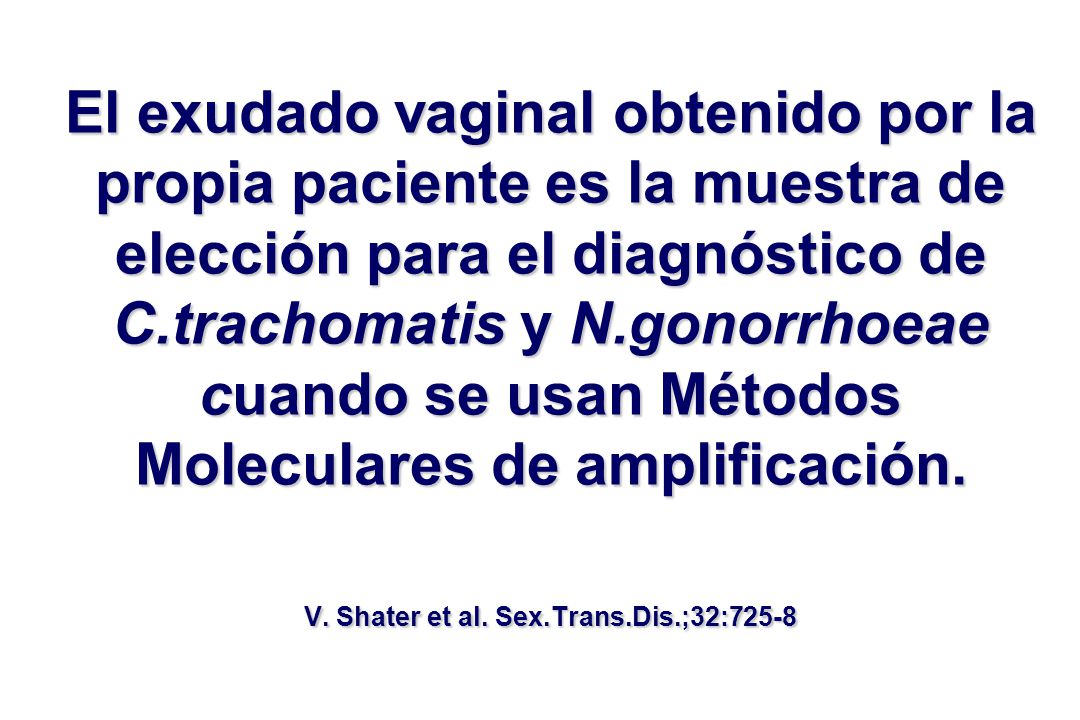 El exudado vaginal obtenido por la propia paciente es la muestra de elección para el diagnóstico de C.trachomatis y N.gonorrhoeae cuando se usan Métodos Moleculares de amplificación.
