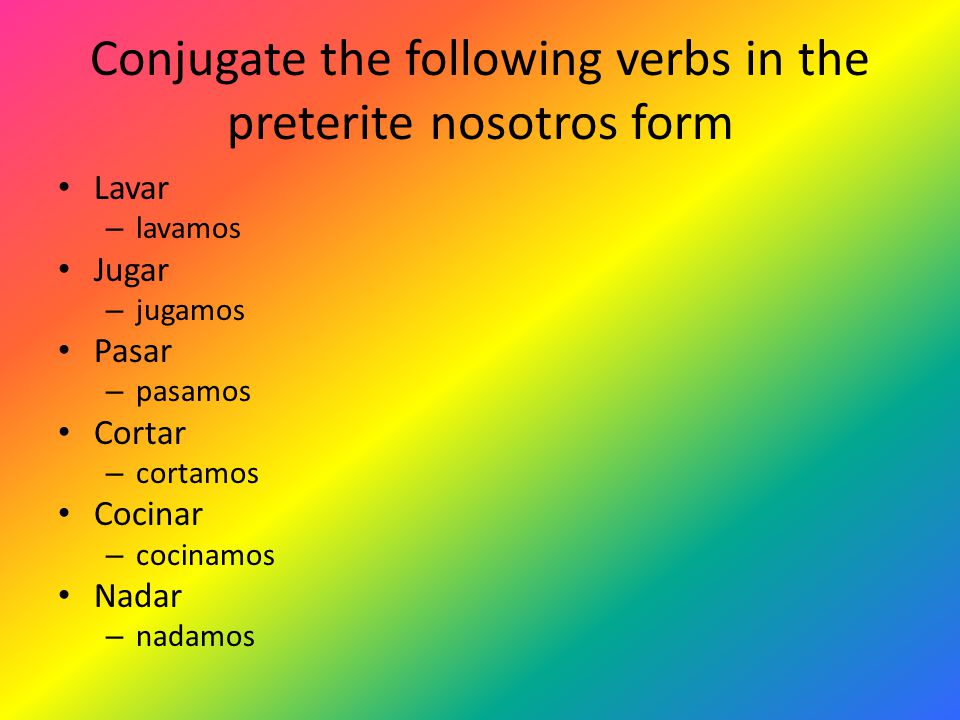 Conjugate the following verbs in the preterite nosotros form