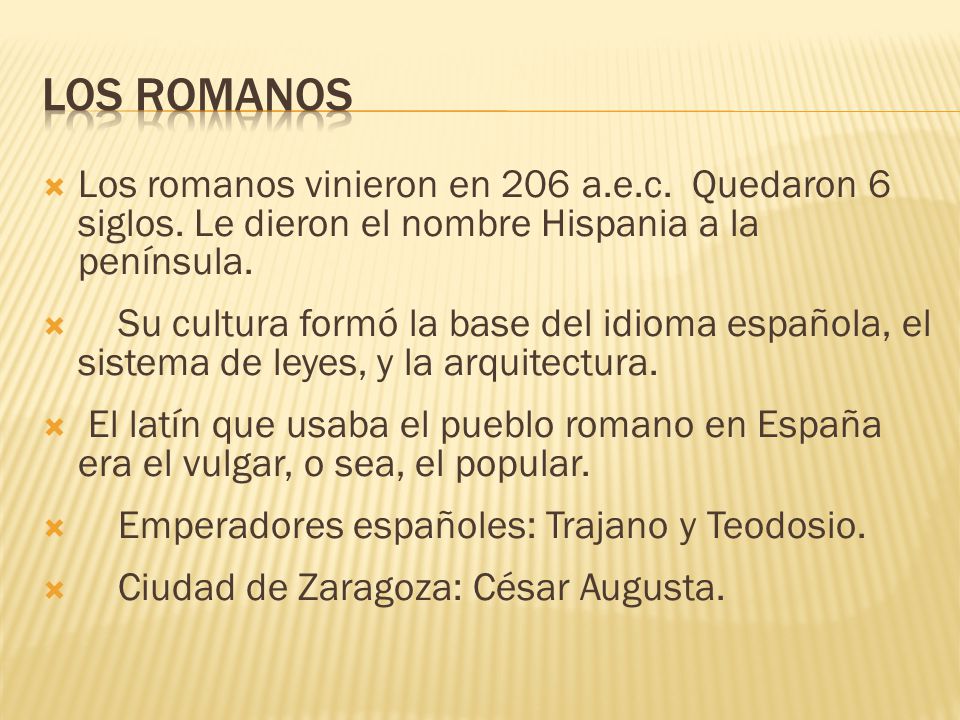 los romanos Los romanos vinieron en 206 a.e.c. Quedaron 6 siglos. Le dieron el nombre Hispania a la península.