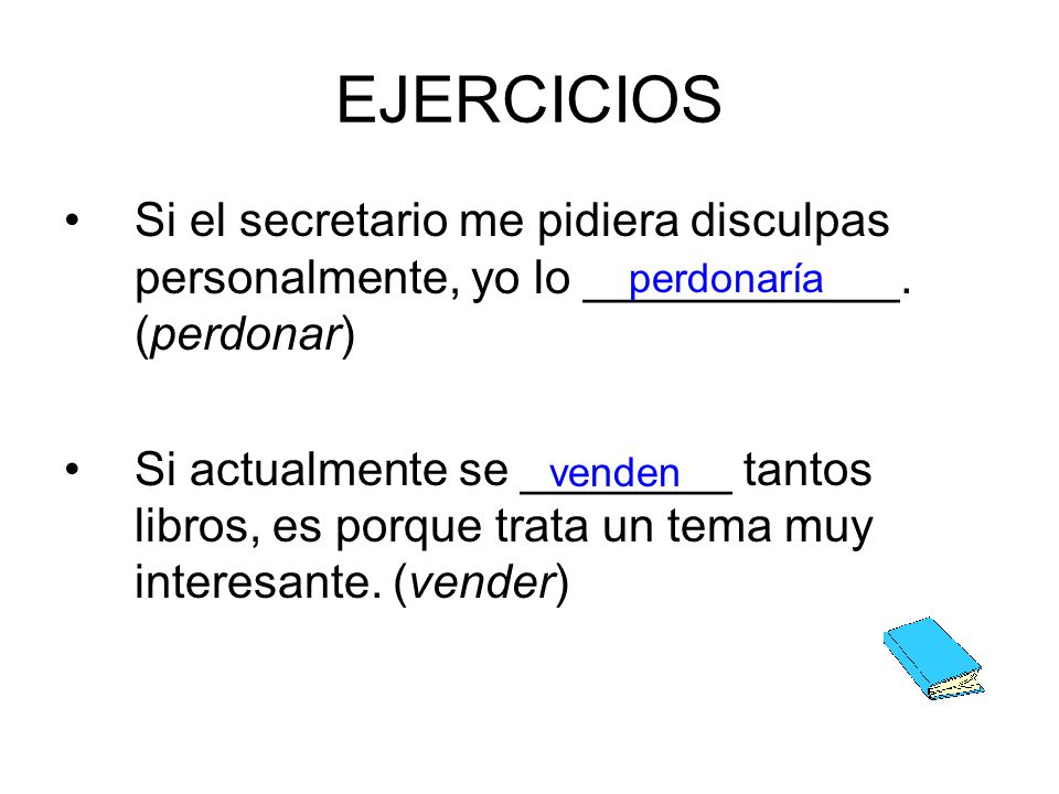 EJERCICIOS Si el secretario me pidiera disculpas personalmente, yo lo ____________. (perdonar)