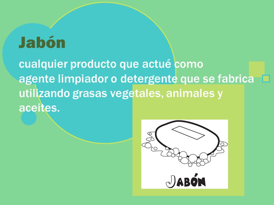 Jabón cualquier producto que actué como agente limpiador o detergente que se fabrica utilizando grasas vegetales, animales y aceites.