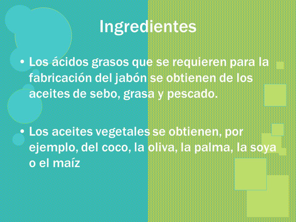 Ingredientes Los ácidos grasos que se requieren para la fabricación del jabón se obtienen de los aceites de sebo, grasa y pescado.
