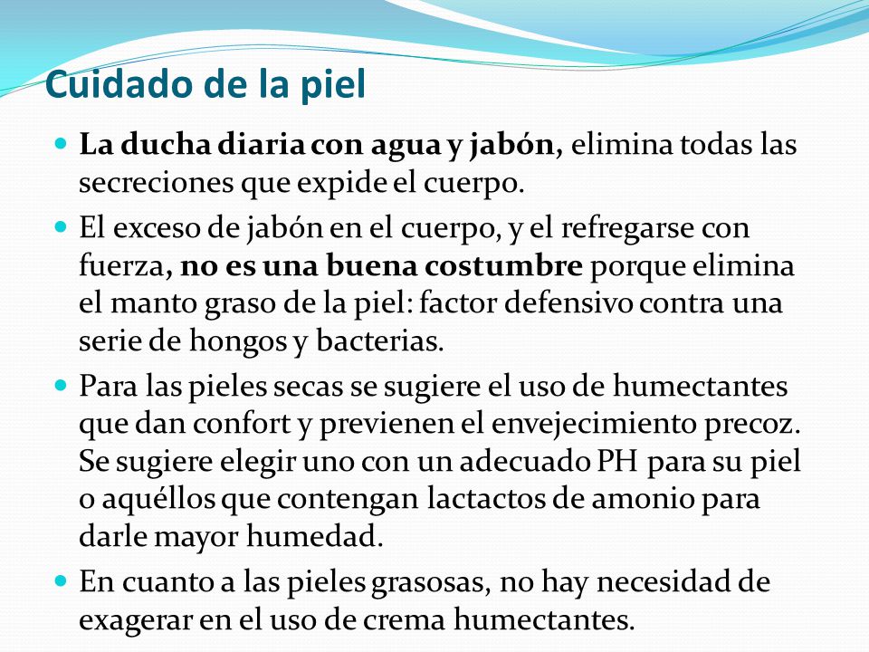 Cuidado de la piel La ducha diaria con agua y jabón, elimina todas las secreciones que expide el cuerpo.