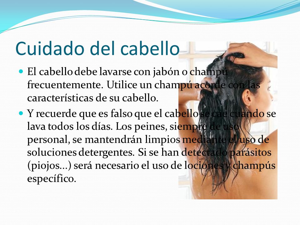 Cuidado del cabello El cabello debe lavarse con jabón o champú frecuentemente. Utilice un champú acorde con las características de su cabello.