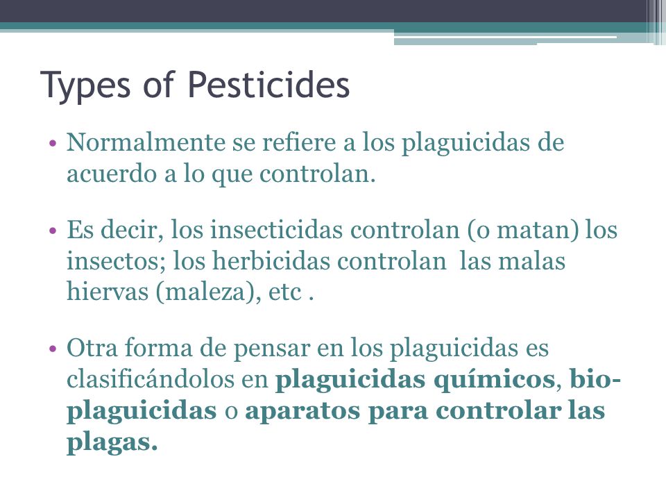 Types of Pesticides Normalmente se refiere a los plaguicidas de acuerdo a lo que controlan.
