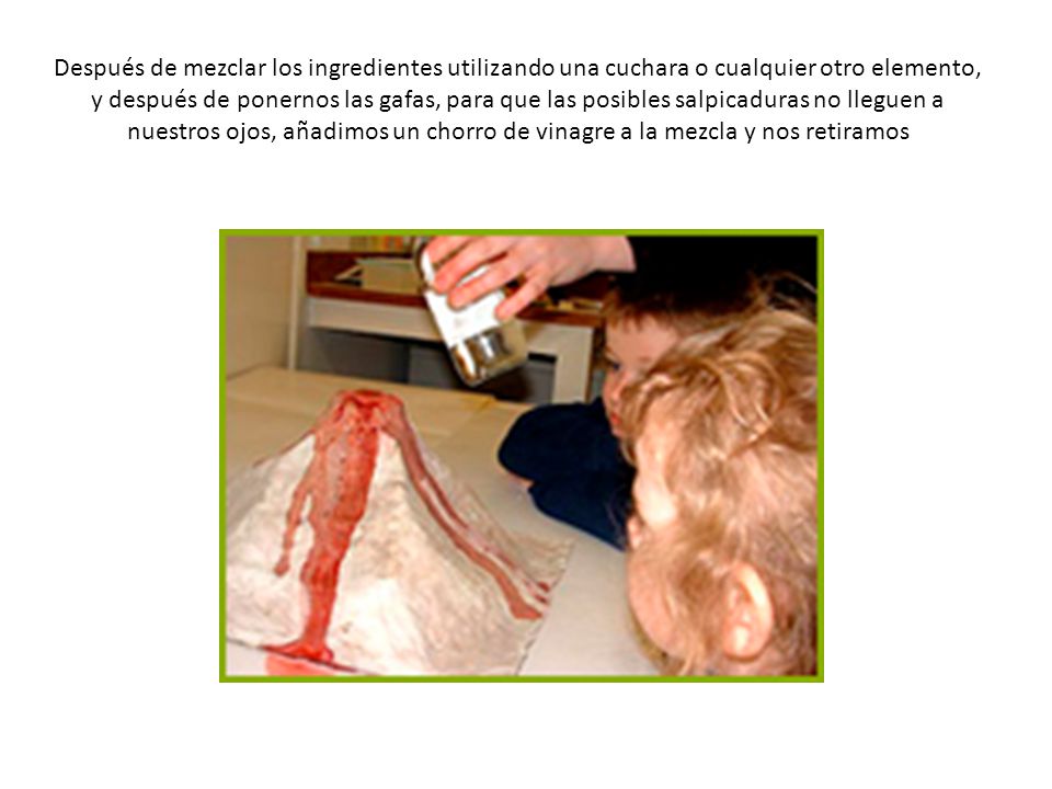 Después de mezclar los ingredientes utilizando una cuchara o cualquier otro elemento, y después de ponernos las gafas, para que las posibles salpicaduras no lleguen a nuestros ojos, añadimos un chorro de vinagre a la mezcla y nos retiramos