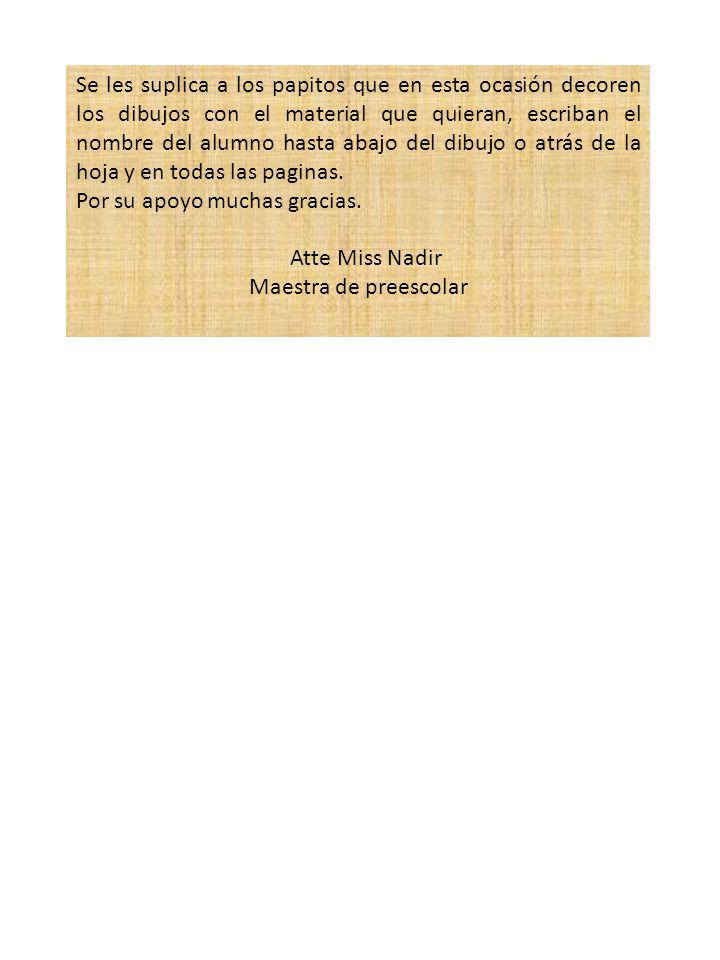 Se les suplica a los papitos que en esta ocasión decoren los dibujos con el material que quieran, escriban el nombre del alumno hasta abajo del dibujo o atrás de la hoja y en todas las paginas.