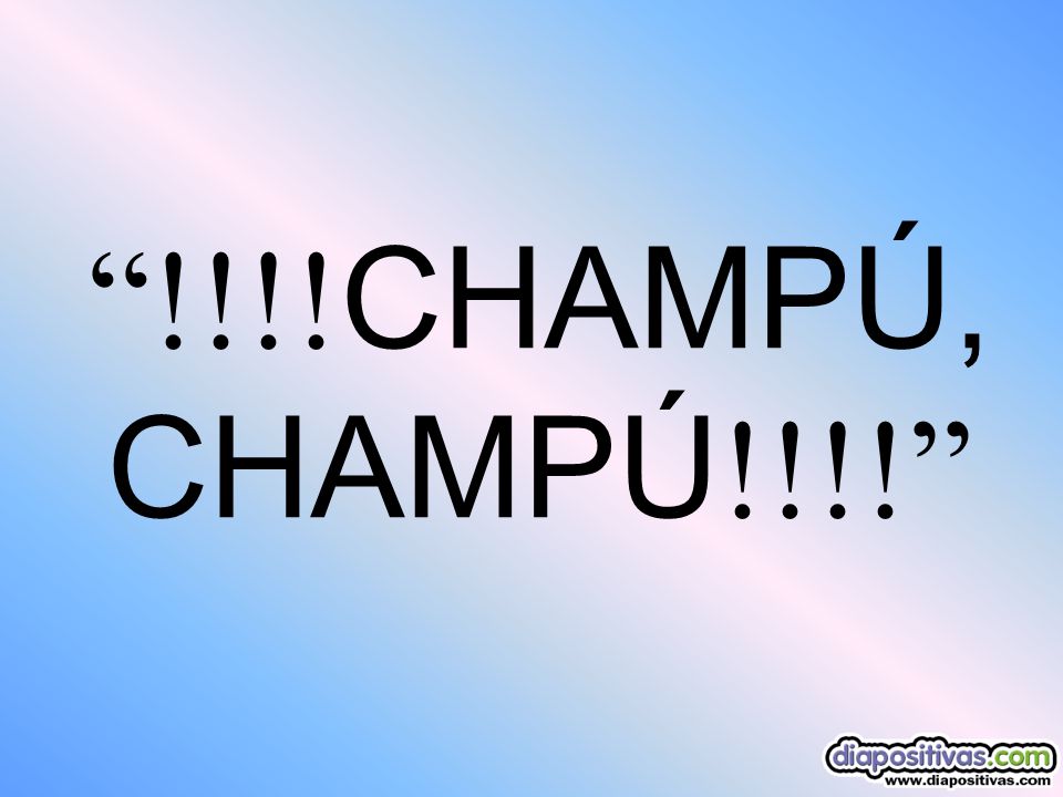 !!!!CHAMPÚ,CHAMPÚ!!!!