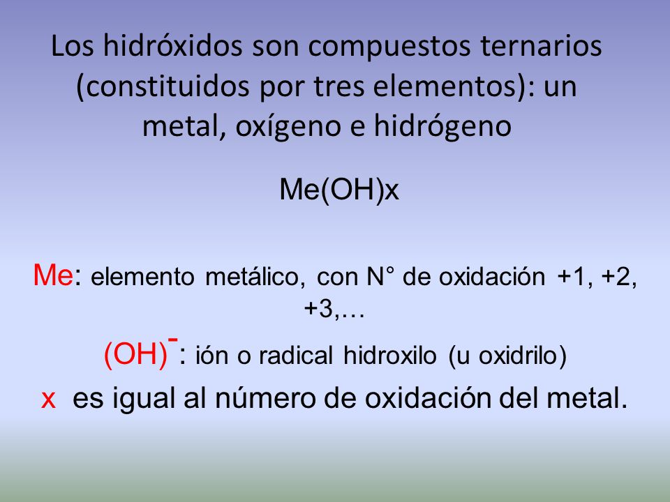 Los hidróxidos son compuestos ternarios (constituidos por tres elementos): un metal, oxígeno e hidrógeno