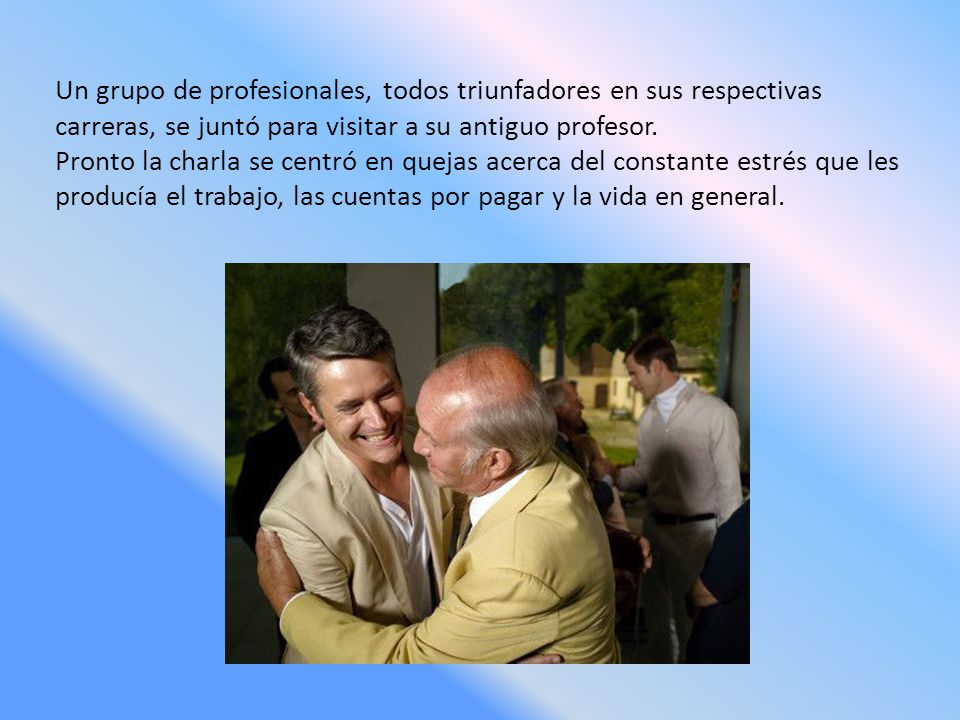 Un grupo de profesionales, todos triunfadores en sus respectivas carreras, se juntó para visitar a su antiguo profesor.