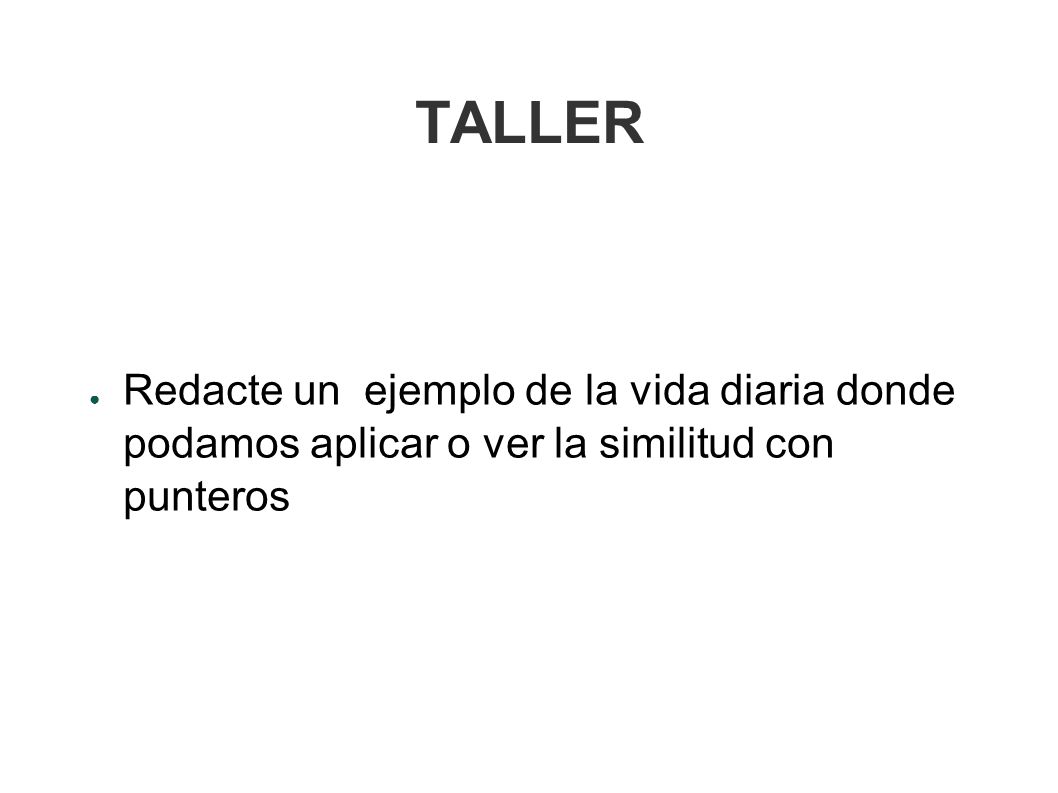 TALLER Redacte un ejemplo de la vida diaria donde podamos aplicar o ver la similitud con punteros.