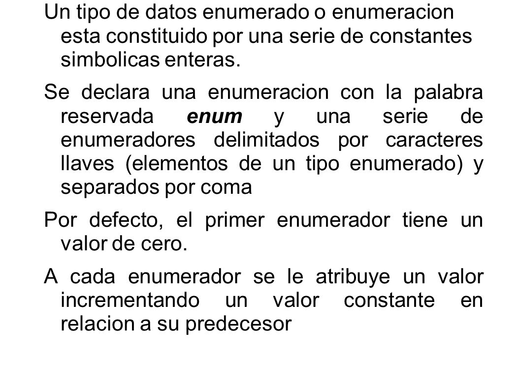 Un tipo de datos enumerado o enumeracion esta constituido por una serie de constantes simbolicas enteras.