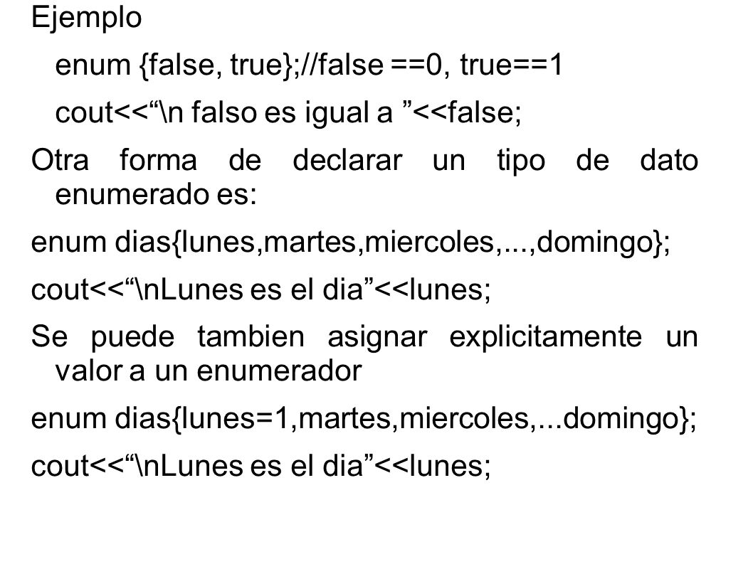 Ejemplo enum {false, true};//false ==0, true==1. cout<< \n falso es igual a <<false; Otra forma de declarar un tipo de dato enumerado es: