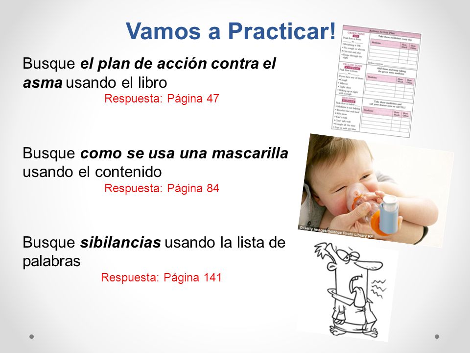 Vamos a Practicar! Busque el plan de acción contra el asma usando el libro. Respuesta: Página 47.