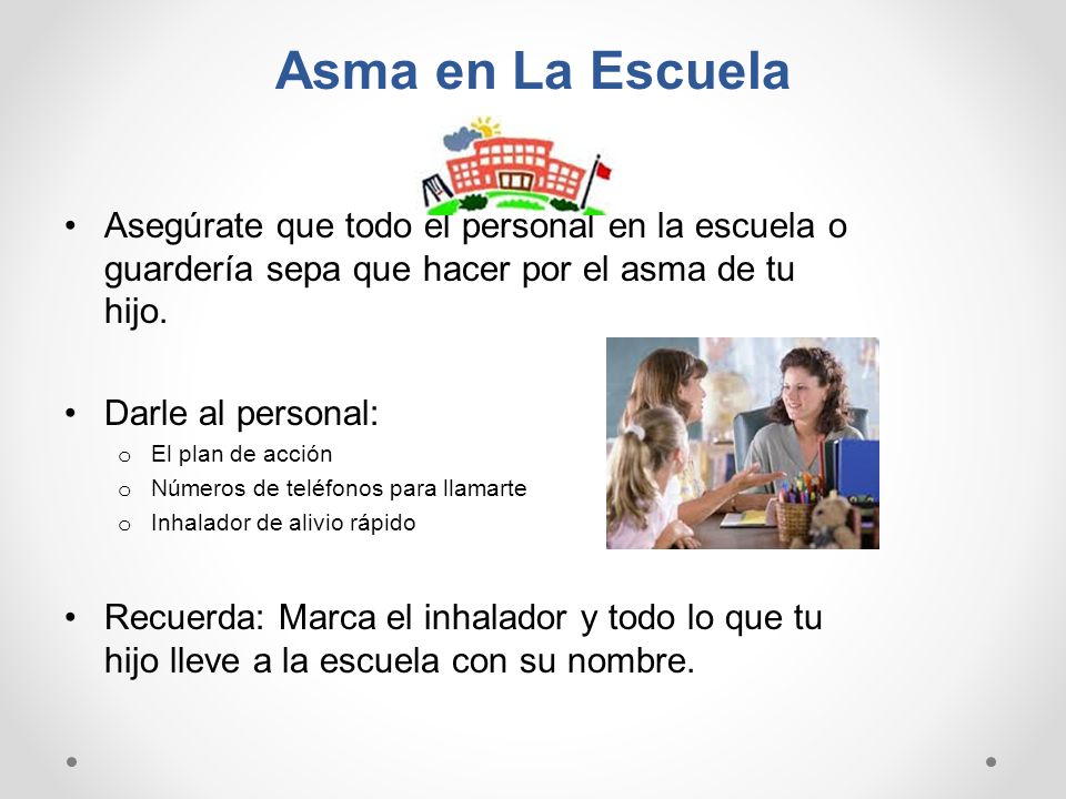 Asma en La Escuela Asegúrate que todo el personal en la escuela o guardería sepa que hacer por el asma de tu hijo.