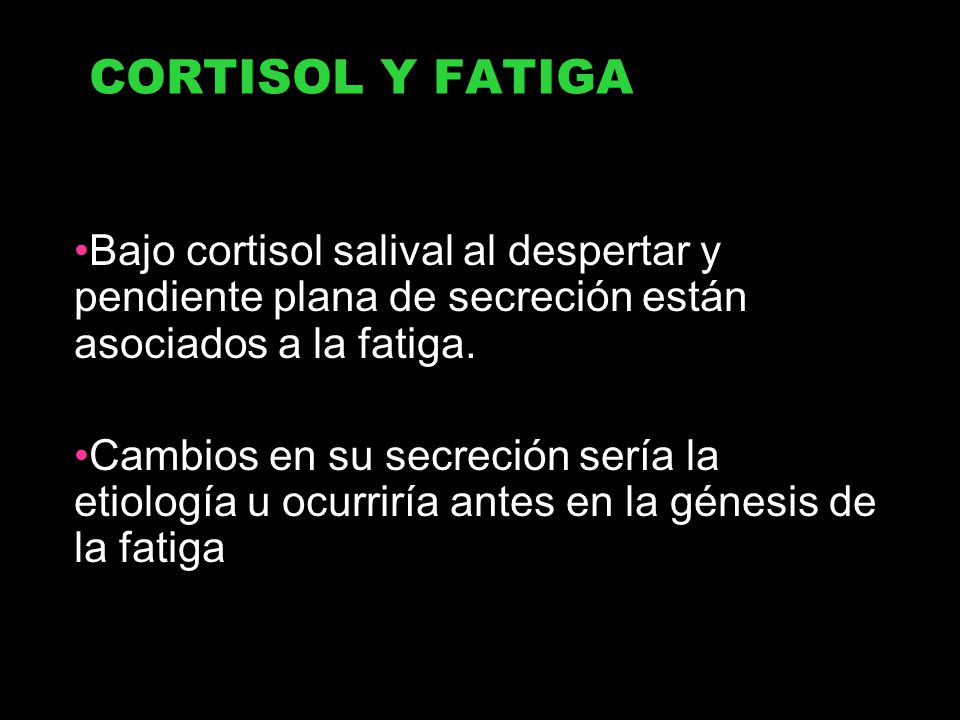 CORTISOL Y FATIGA Bajo cortisol salival al despertar y pendiente plana de secreción están asociados a la fatiga.
