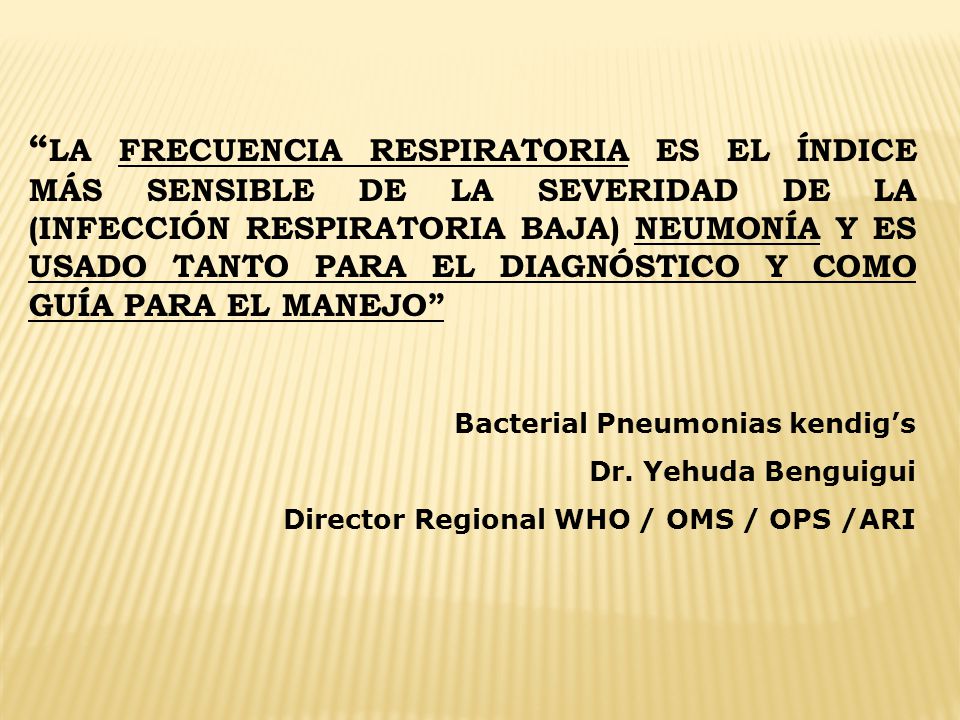 LA FRECUENCIA RESPIRATORIA ES EL ÍNDICE MÁS SENSIBLE DE LA SEVERIDAD DE LA (INFECCIÓN RESPIRATORIA BAJA) NEUMONÍA Y ES USADO TANTO PARA EL DIAGNÓSTICO Y COMO GUÍA PARA EL MANEJO