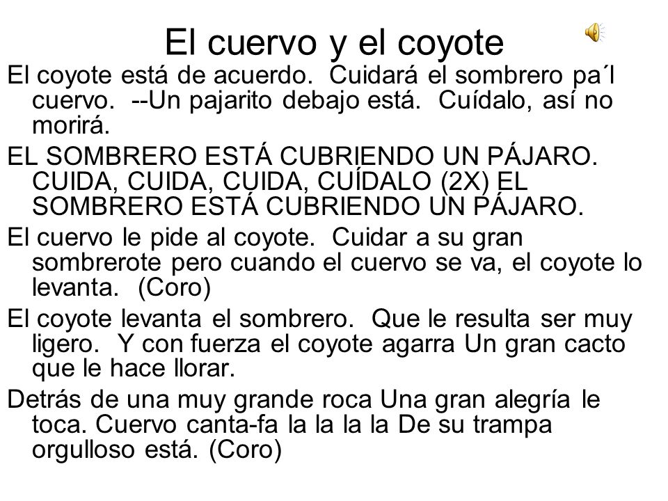 El cuervo y el coyote El coyote está de acuerdo. Cuidará el sombrero pa´l cuervo. --Un pajarito debajo está. Cuídalo, así no morirá.