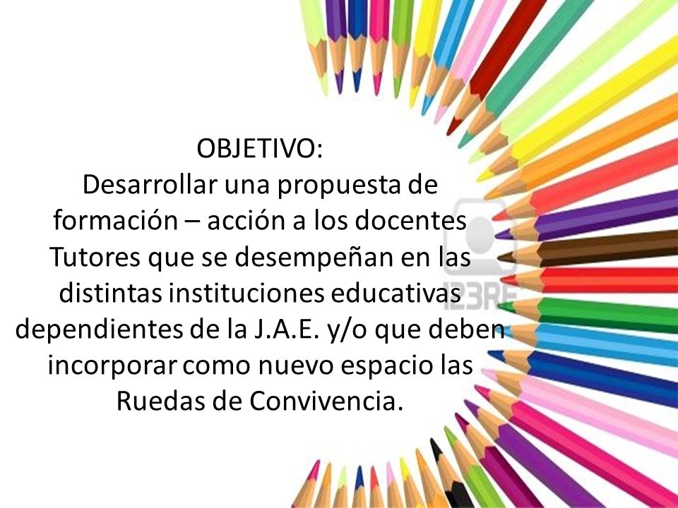OBJETIVO: Desarrollar una propuesta de formación – acción a los docentes Tutores que se desempeñan en las distintas instituciones educativas dependientes de la J.A.E.