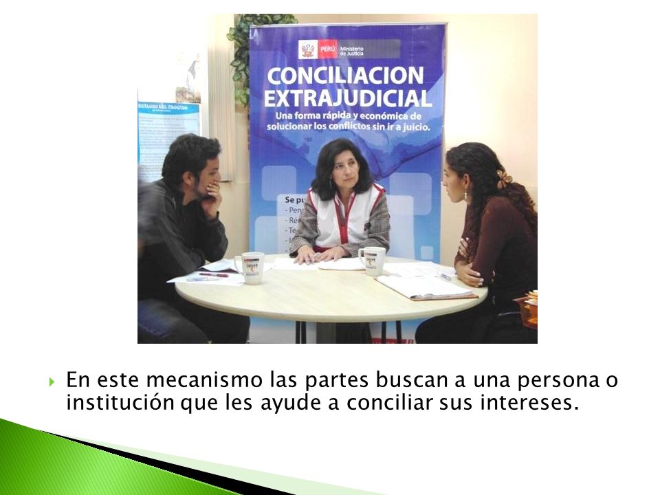 En este mecanismo las partes buscan a una persona o institución que les ayude a conciliar sus intereses.