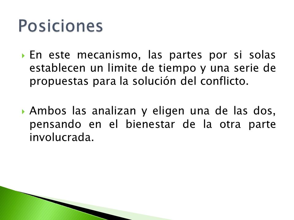 Posiciones En este mecanismo, las partes por si solas establecen un limite de tiempo y una serie de propuestas para la solución del conflicto.