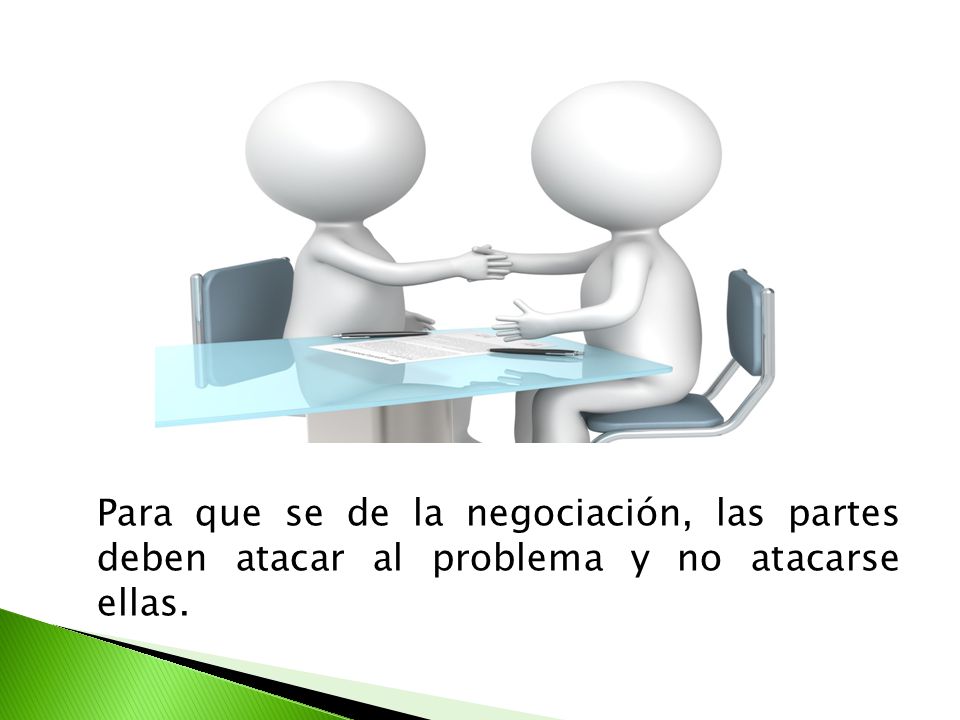 Para que se de la negociación, las partes deben atacar al problema y no atacarse ellas.