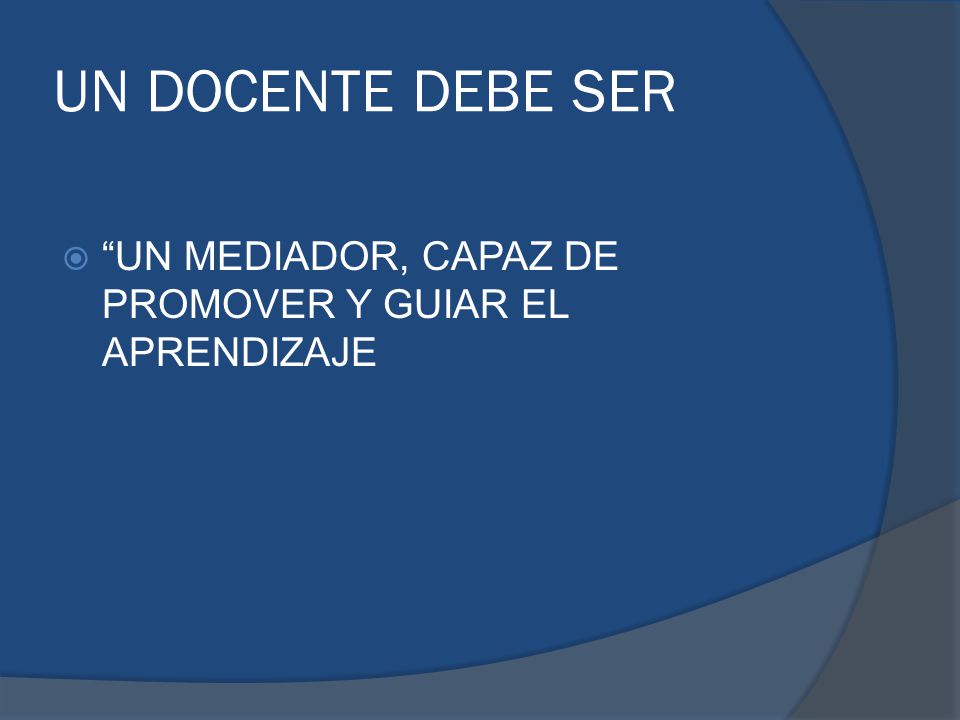 UN DOCENTE DEBE SER UN MEDIADOR, CAPAZ DE PROMOVER Y GUIAR EL APRENDIZAJE