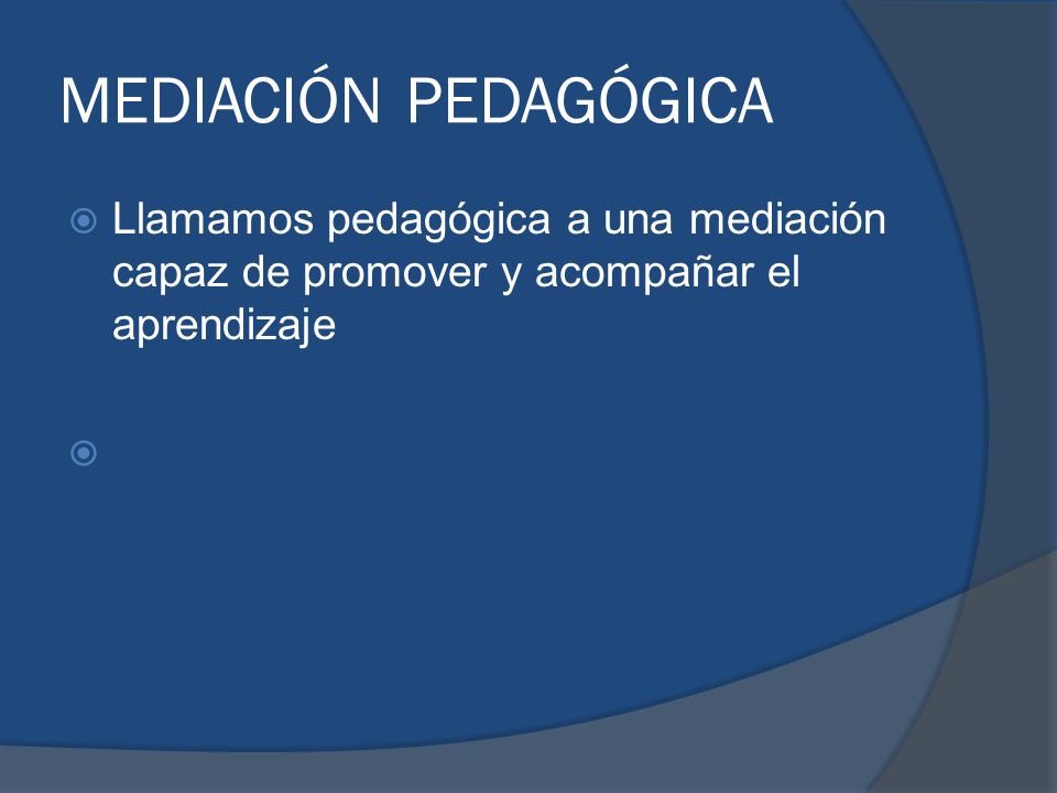 MEDIACIÓN PEDAGÓGICA Llamamos pedagógica a una mediación capaz de promover y acompañar el aprendizaje.