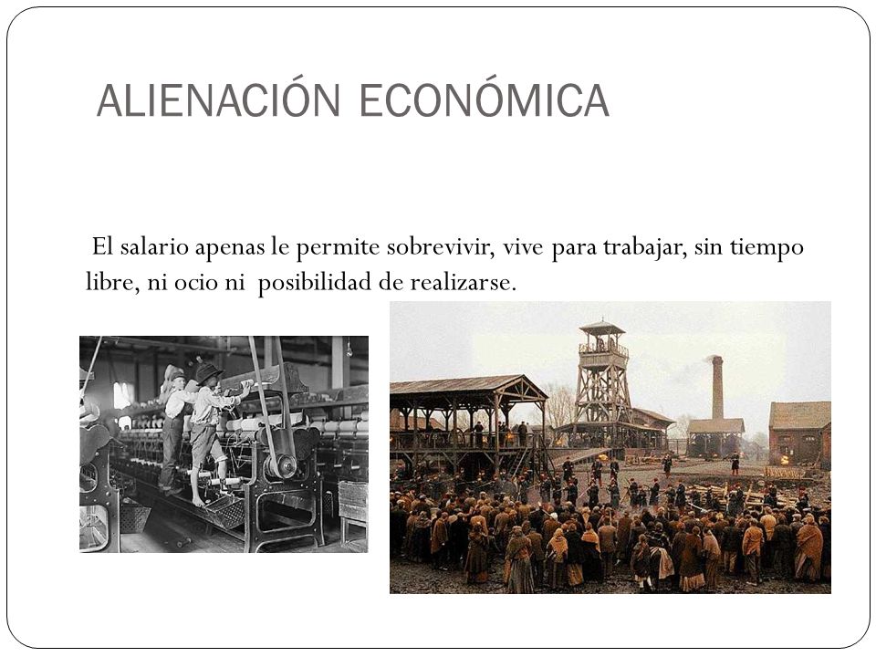 ALIENACIÓN ECONÓMICA El salario apenas le permite sobrevivir, vive para trabajar, sin tiempo libre, ni ocio ni posibilidad de realizarse.