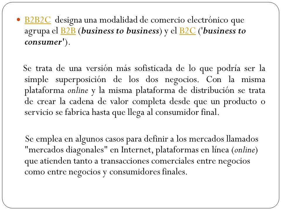 B2B2C designa una modalidad de comercio electrónico que agrupa el B2B (business to business) y el B2C ( business to consumer ).